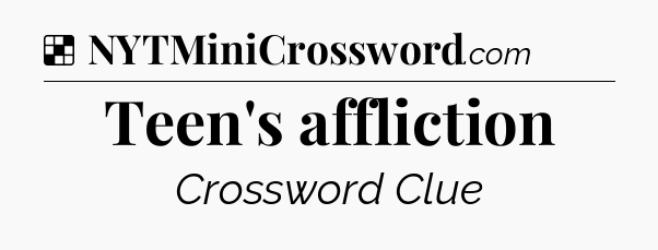 Solution: Teen's affliction - NYT Crossword