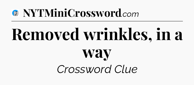 Removed wrinkles, in a way Crossword Clue