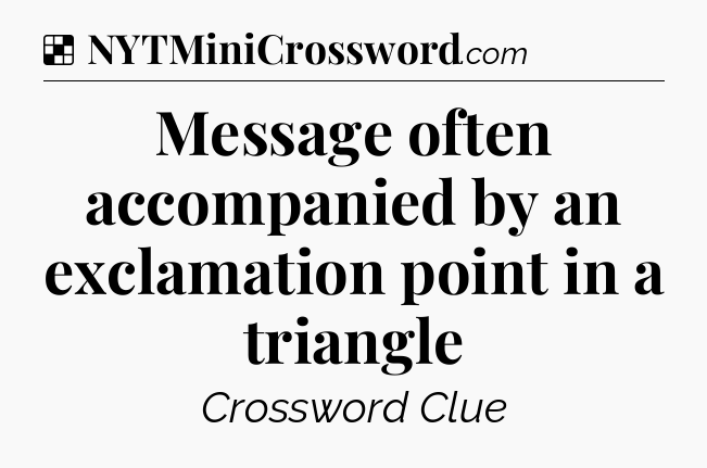Solution: Message often accompanied by an exclamation point in a triangle - NYT Crossword