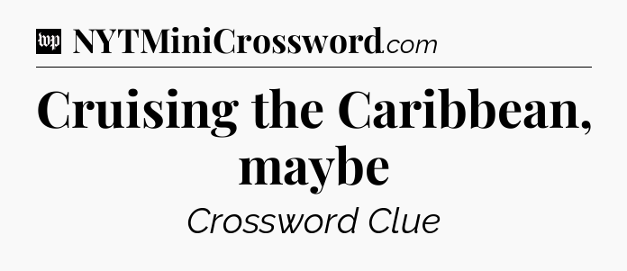 Cruising the Caribbean, maybe Crossword Clue