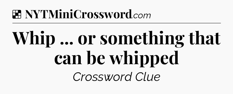 Solution: Whip ... or something that can be whipped - NYT Crossword