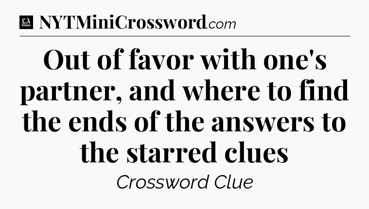 Out of favor with one's partner, and where to find the ends of the answers to the starred clues - LA Times Crossword
