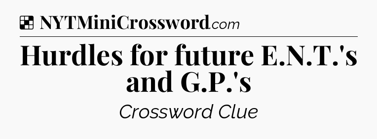 Solution: Hurdles for future E.N.T.'s and G.P.'s - NYT Crossword