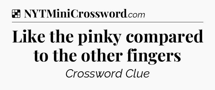 Solution: Like the pinky compared to the other fingers - NYT Crossword