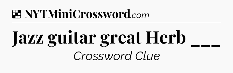 Solution: Jazz guitar great Herb ___ - NYT Crossword