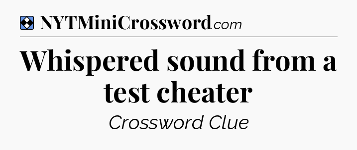 Solution: Whispered sound from a test cheater - NYT Mini Crossword
