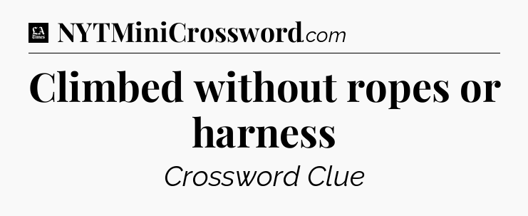 Climbed without ropes or harness - LA Times Crossword