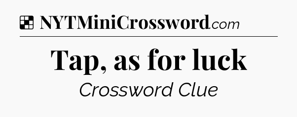 Solution: Tap, as for luck - NYT Crossword