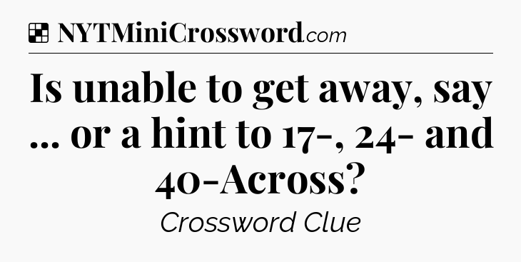 Solution: Is unable to get away, say ... or a hint to 17-, 24- and 40-Across - NYT Crossword