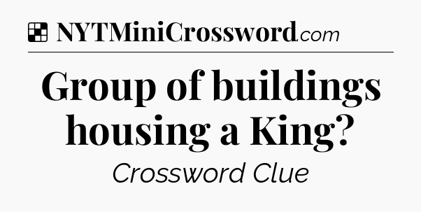 Solution: Group of buildings housing a King - NYT Crossword