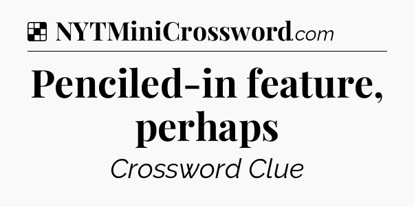 Solution: Penciled-in feature, perhaps - NYT Crossword