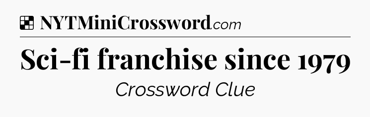 Solution: Sci-fi franchise since 1979 - NYT Crossword