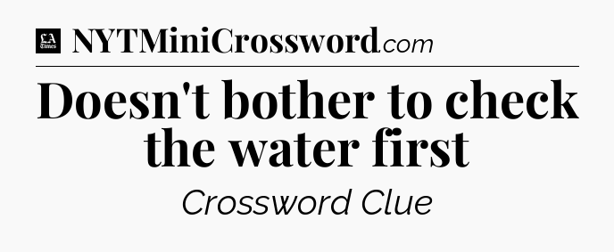 Doesn't bother to check the water first - LA Times Crossword