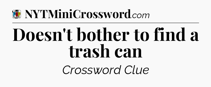 Doesn't bother to find a trash can Crossword Clue
