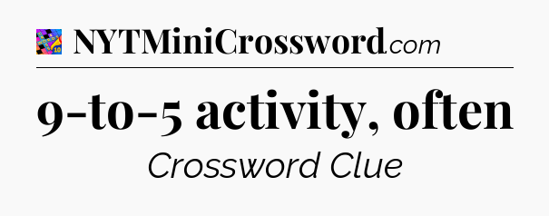 9-to-5 activity, often Crossword Clue