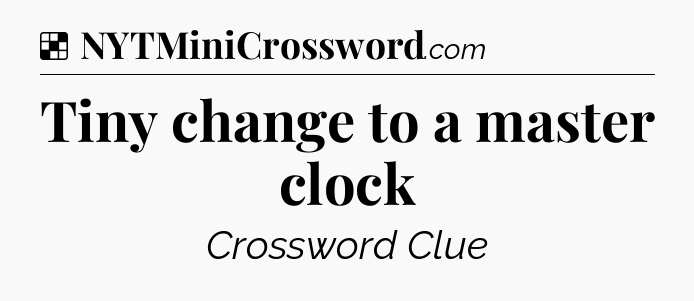 Solution: Tiny change to a master clock - NYT Crossword