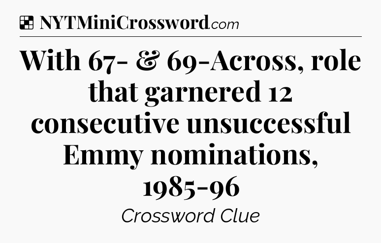 Solution: With 67- & 69-Across, role that garnered 12 consecutive unsuccessful Emmy nominations, 1985-96 - NYT Crossword