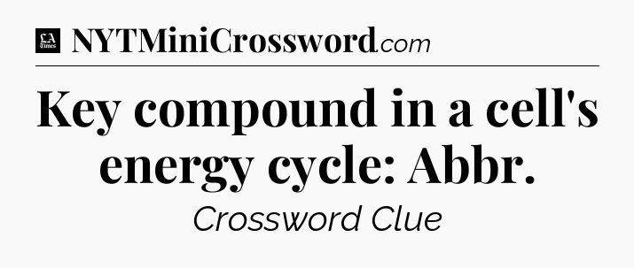 Key compound in a cell's energy cycle: Abbr - LA Times Crossword