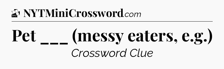 Pet ___ (messy eaters, e.g.) - Daily Themed Classic Crossword