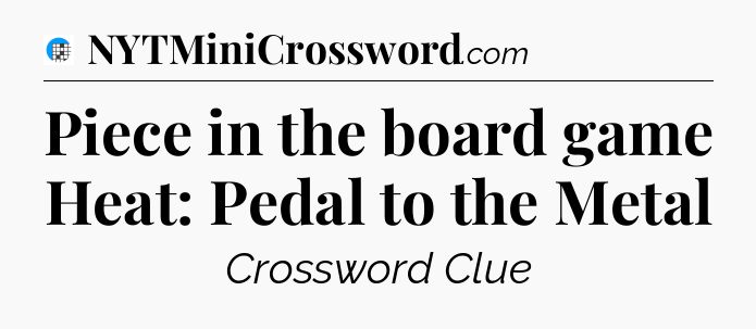 Piece in the board game Heat: Pedal to the Metal Crossword Clue