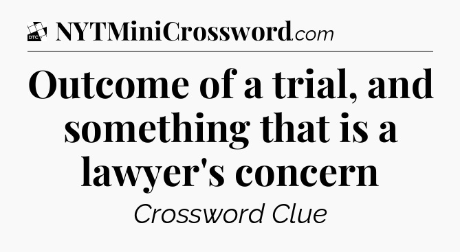 Outcome of a trial, and something that is a lawyer's concern - Daily Themed Classic Crossword
