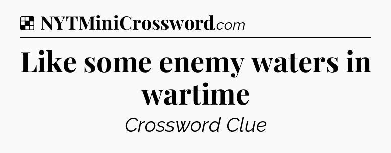 Solution: Like some enemy waters in wartime - NYT Crossword