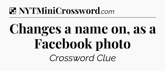 Solution: Changes a name on, as a Facebook photo - NYT Crossword