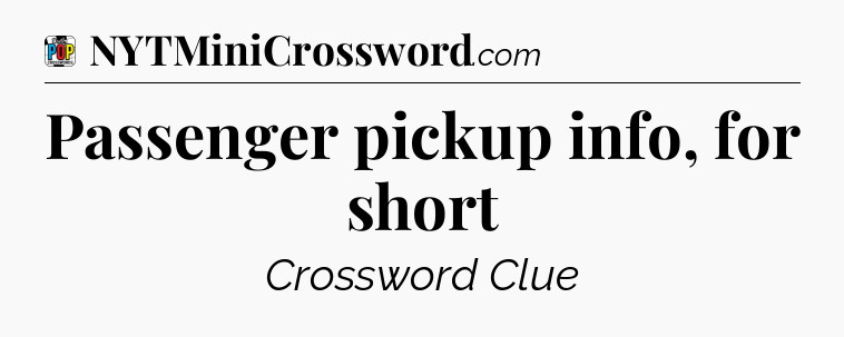 Passenger pickup info, for short Crossword Clue