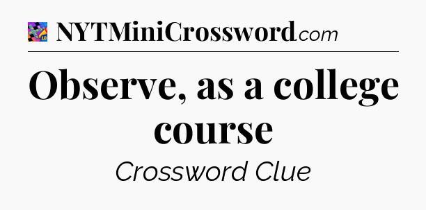 Observe, as a college course Crossword Clue