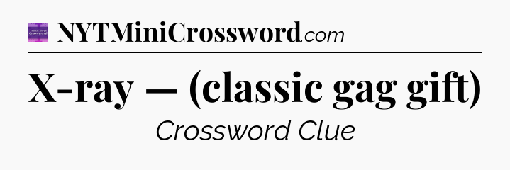 X-ray — (classic gag gift) - Thomas Joseph Crossword