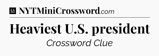 Heaviest U.S. president - LA Times Crossword