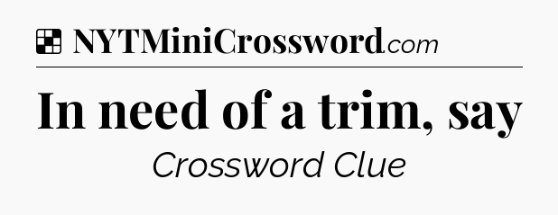 Solution: In need of a trim, say - NYT Crossword