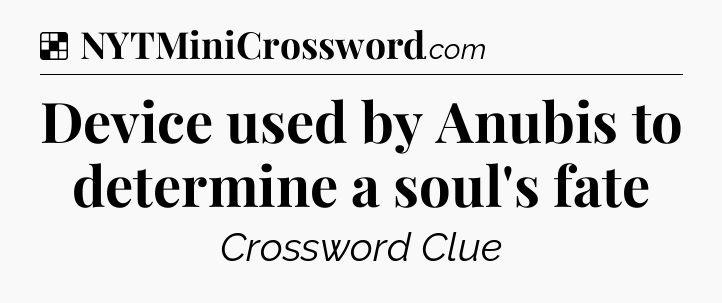 Solution: Device used by Anubis to determine a soul's fate - NYT Crossword