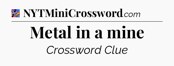 Metal in a mine Crossword Clue