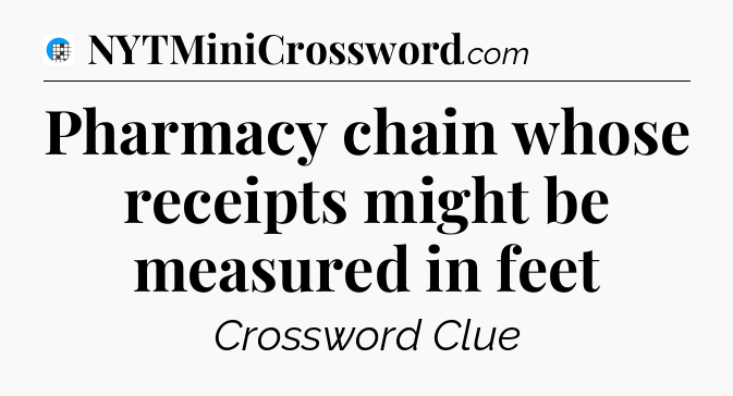 Pharmacy chain whose receipts might be measured in feet Crossword Clue