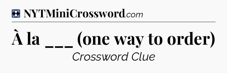Solution: À la ___ (one way to order) - NYT Mini Crossword