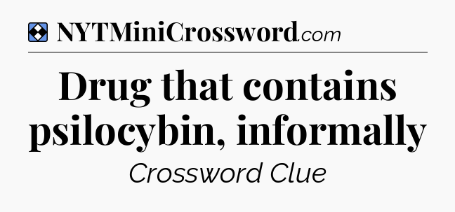 Solution: Drug that contains psilocybin, informally - NYT Mini Crossword