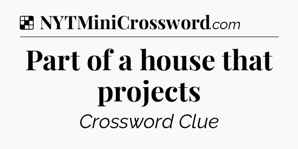 Solution: Part of a house that projects - NYT Crossword