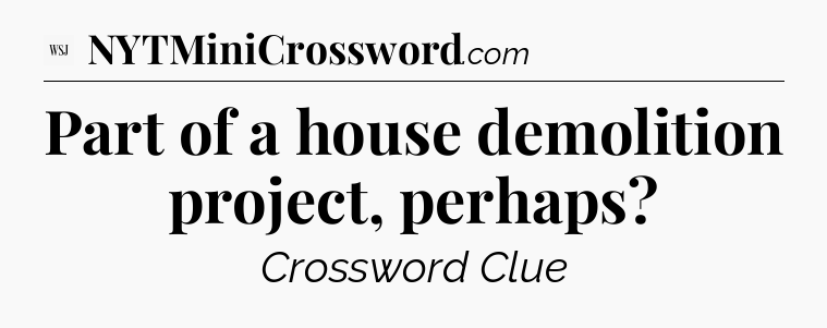 Part of a house demolition project, perhaps - WSJ Crossword