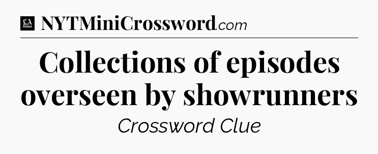 Collections of episodes overseen by showrunners - LA Times Crossword