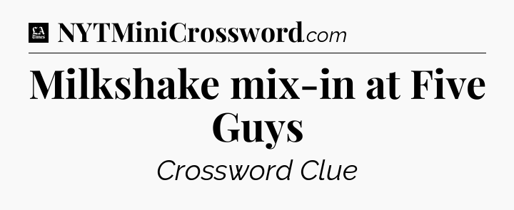 Milkshake mix-in at Five Guys - LA Times Crossword