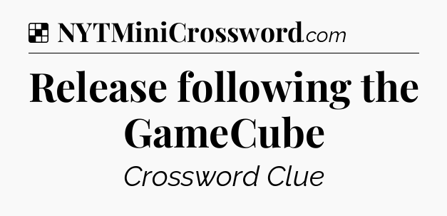 Solution: Release following the GameCube - NYT Crossword
