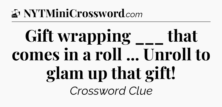 Gift wrapping ___ that comes in a roll ... Unroll to glam up that gift - Daily Themed Classic Crossword