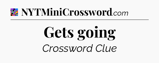 Gets going Crossword Clue