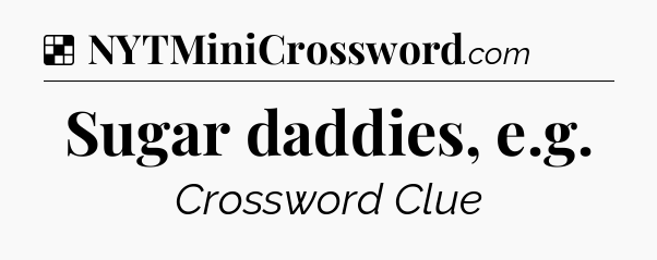 Solution: Sugar daddies, e.g - NYT Crossword