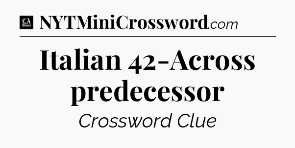 Italian 42-Across predecessor - LA Times Crossword