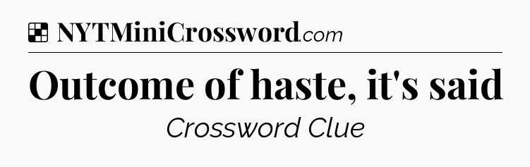 Solution: Outcome of haste, it's said - NYT Crossword