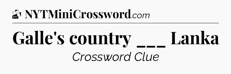 Galle's country ___ Lanka - Daily Themed Mini Crossword