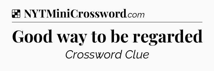 Solution: Good way to be regarded - NYT Crossword