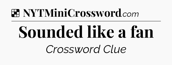 Solution: Sounded like a fan - NYT Crossword